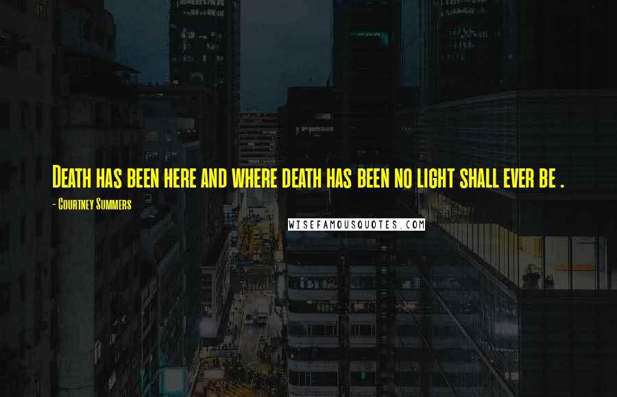 Courtney Summers Quotes: Death has been here and where death has been no light shall ever be .