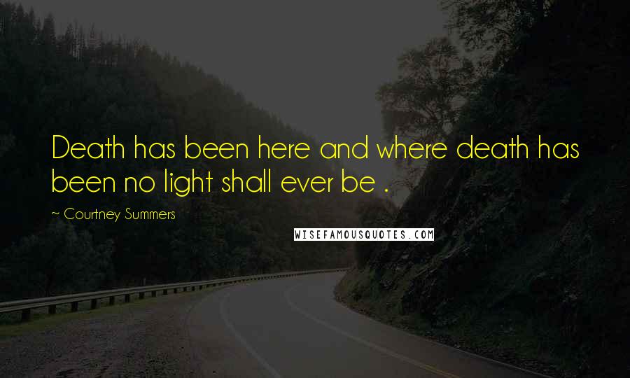 Courtney Summers Quotes: Death has been here and where death has been no light shall ever be .