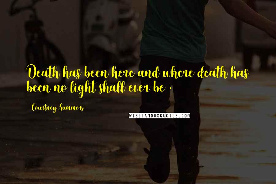 Courtney Summers Quotes: Death has been here and where death has been no light shall ever be .
