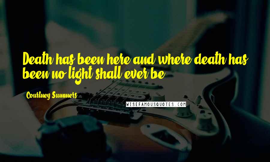 Courtney Summers Quotes: Death has been here and where death has been no light shall ever be .