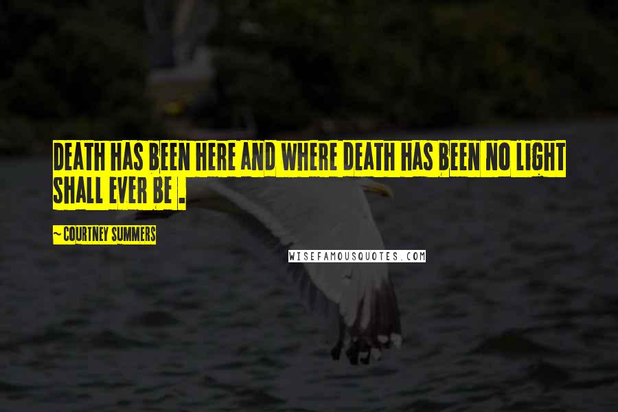 Courtney Summers Quotes: Death has been here and where death has been no light shall ever be .