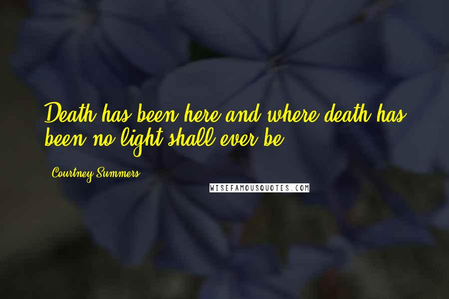 Courtney Summers Quotes: Death has been here and where death has been no light shall ever be .