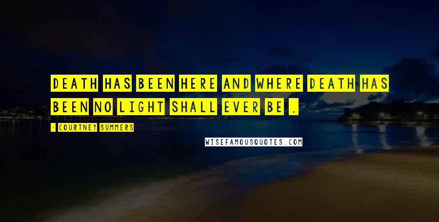Courtney Summers Quotes: Death has been here and where death has been no light shall ever be .