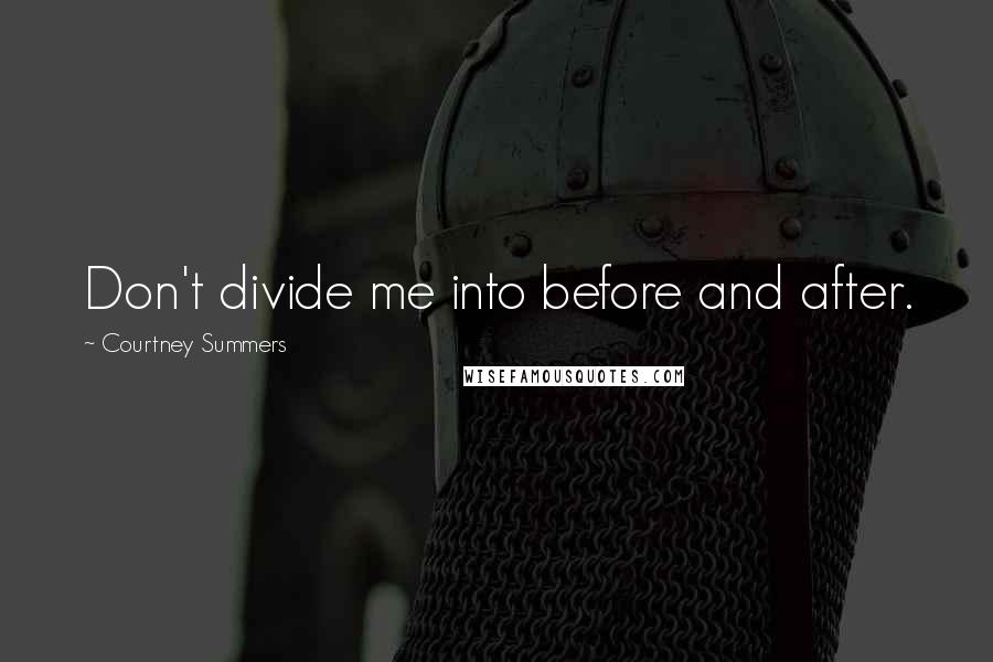 Courtney Summers Quotes: Don't divide me into before and after.