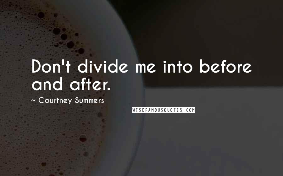 Courtney Summers Quotes: Don't divide me into before and after.