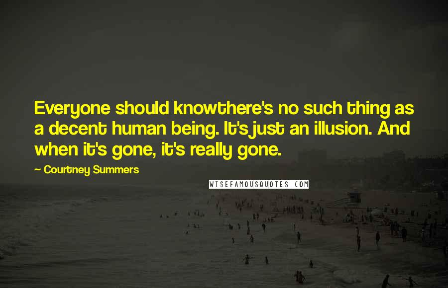 Courtney Summers Quotes: Everyone should knowthere's no such thing as a decent human being. It's just an illusion. And when it's gone, it's really gone.