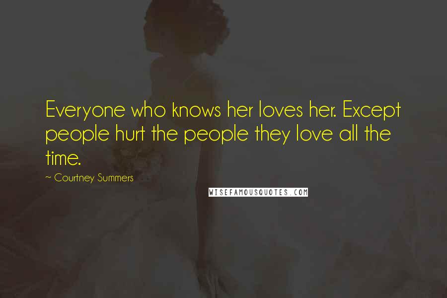 Courtney Summers Quotes: Everyone who knows her loves her. Except people hurt the people they love all the time.