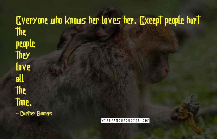 Courtney Summers Quotes: Everyone who knows her loves her. Except people hurt the people they love all the time.