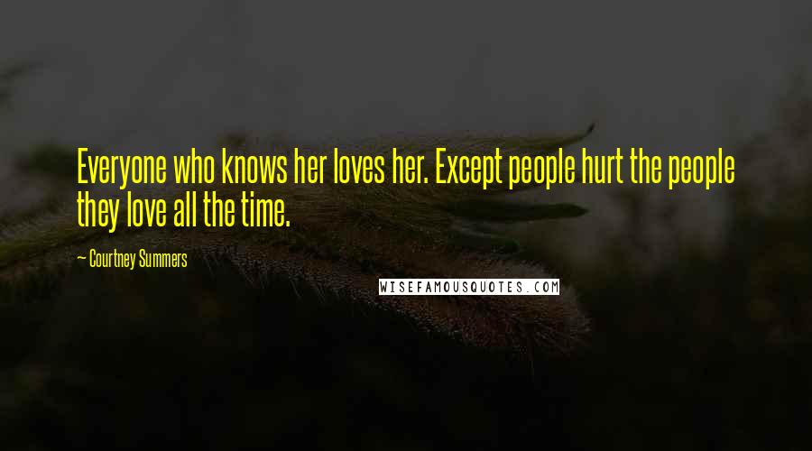 Courtney Summers Quotes: Everyone who knows her loves her. Except people hurt the people they love all the time.