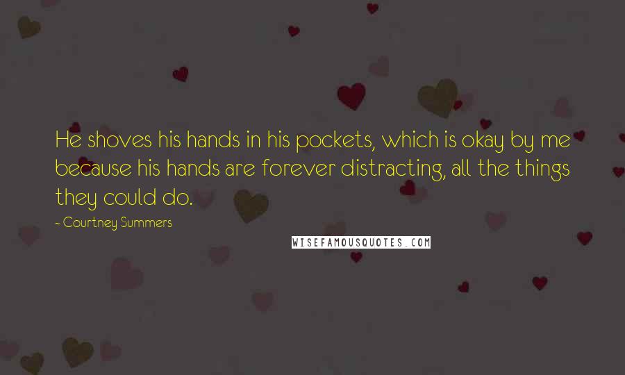 Courtney Summers Quotes: He shoves his hands in his pockets, which is okay by me because his hands are forever distracting, all the things they could do.