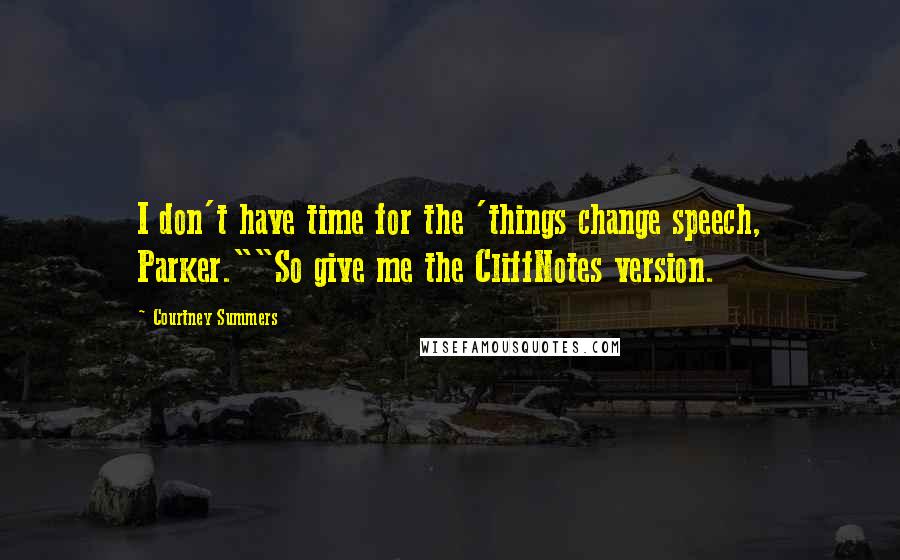 Courtney Summers Quotes: I don't have time for the 'things change speech, Parker.""So give me the CliffNotes version.