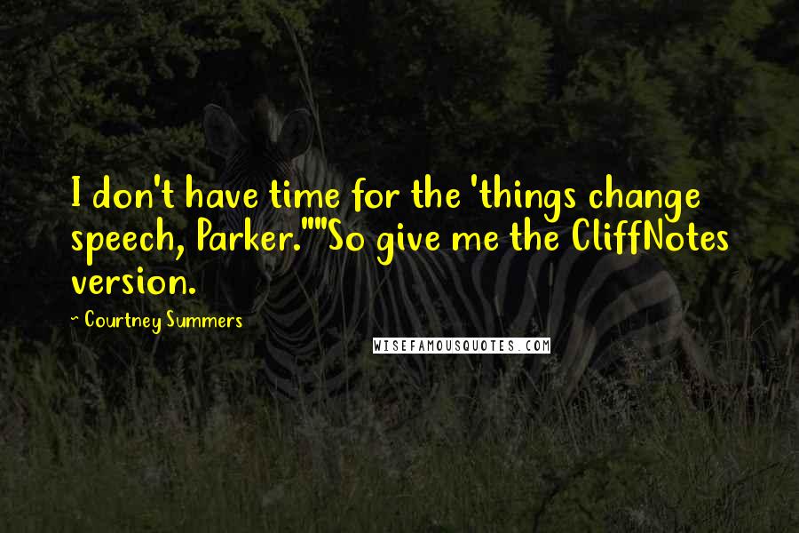 Courtney Summers Quotes: I don't have time for the 'things change speech, Parker.""So give me the CliffNotes version.