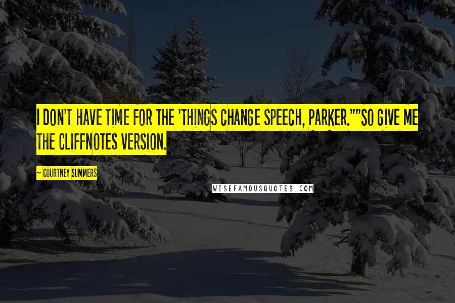 Courtney Summers Quotes: I don't have time for the 'things change speech, Parker.""So give me the CliffNotes version.