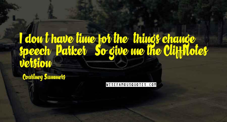 Courtney Summers Quotes: I don't have time for the 'things change speech, Parker.""So give me the CliffNotes version.