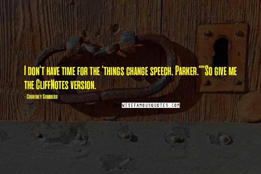 Courtney Summers Quotes: I don't have time for the 'things change speech, Parker.""So give me the CliffNotes version.