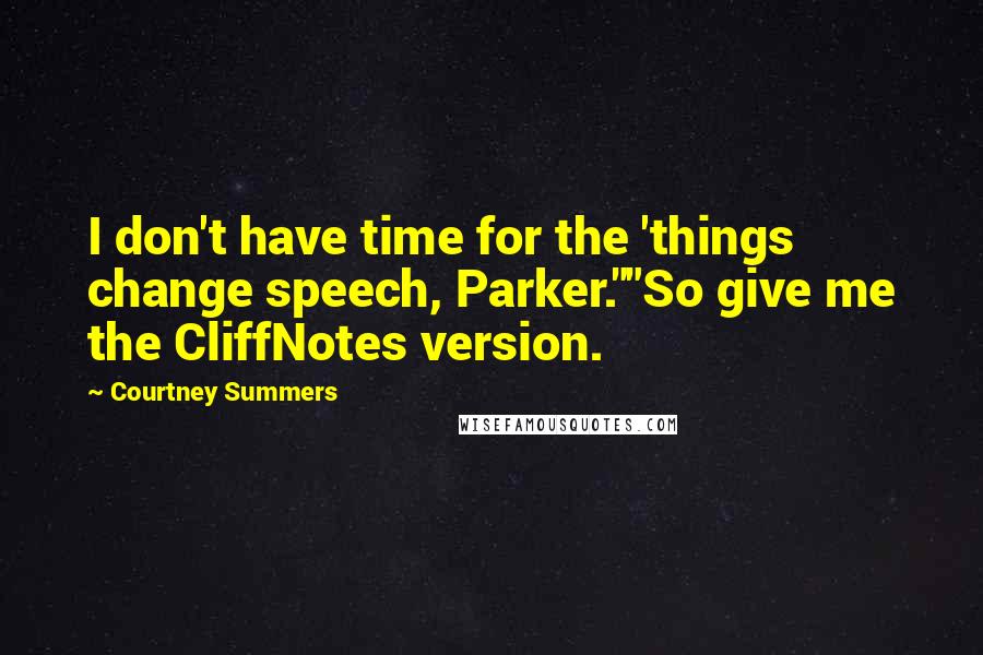 Courtney Summers Quotes: I don't have time for the 'things change speech, Parker.""So give me the CliffNotes version.