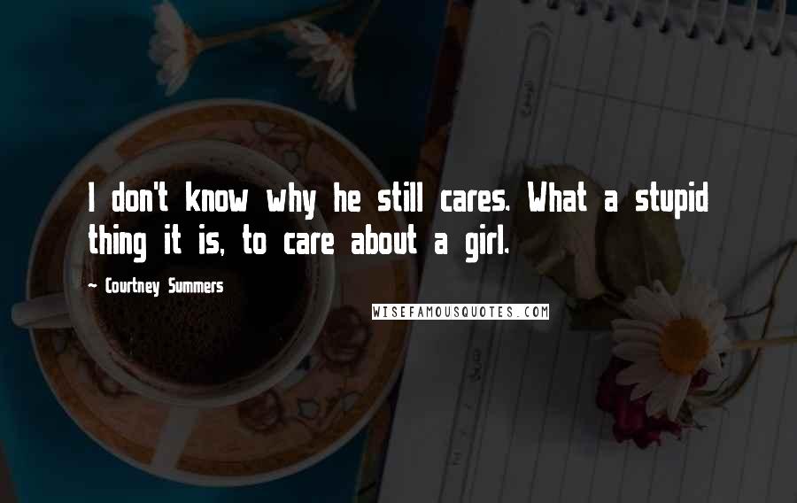 Courtney Summers Quotes: I don't know why he still cares. What a stupid thing it is, to care about a girl.