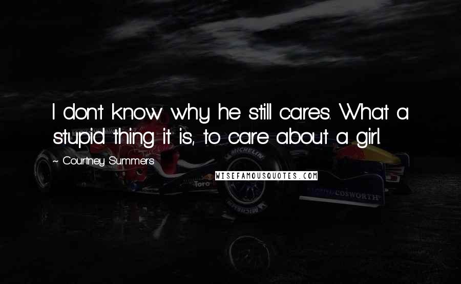 Courtney Summers Quotes: I don't know why he still cares. What a stupid thing it is, to care about a girl.