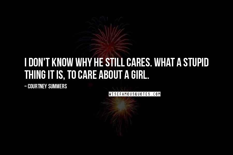 Courtney Summers Quotes: I don't know why he still cares. What a stupid thing it is, to care about a girl.