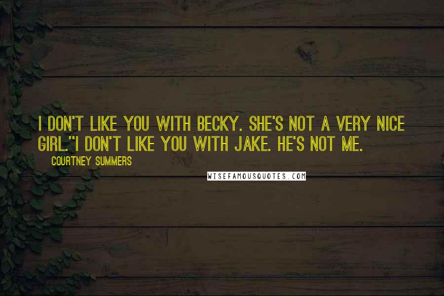 Courtney Summers Quotes: I don't like you with Becky. She's not a very nice girl.''I don't like you with Jake. He's not me.