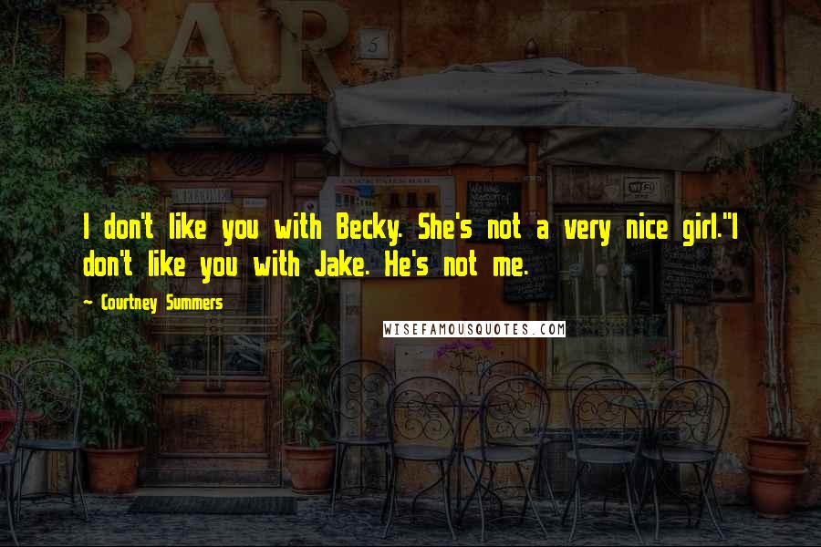 Courtney Summers Quotes: I don't like you with Becky. She's not a very nice girl.''I don't like you with Jake. He's not me.