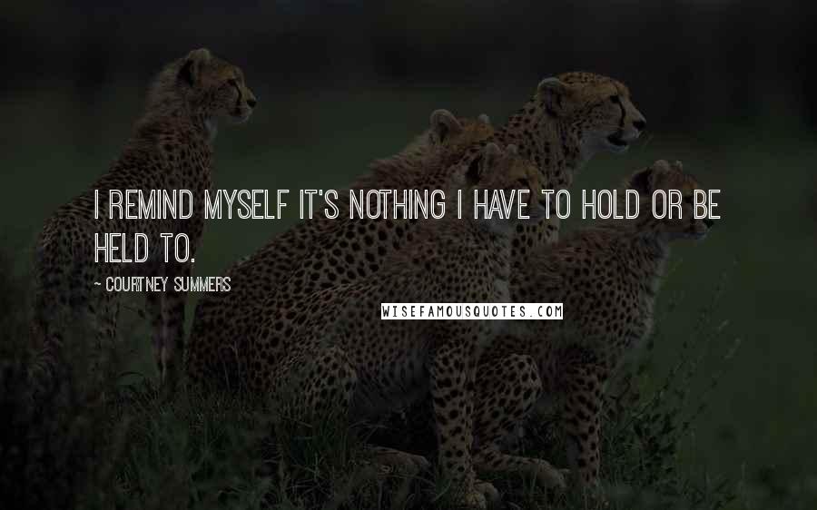 Courtney Summers Quotes: I remind myself it's nothing I have to hold or be held to.