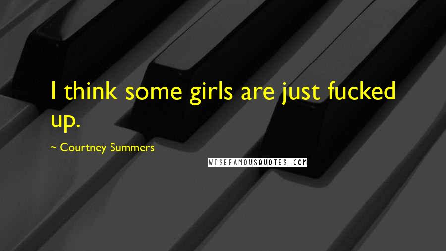 Courtney Summers Quotes: I think some girls are just fucked up.