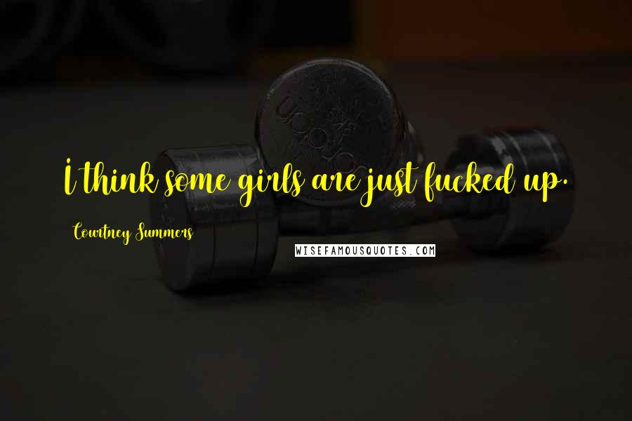 Courtney Summers Quotes: I think some girls are just fucked up.