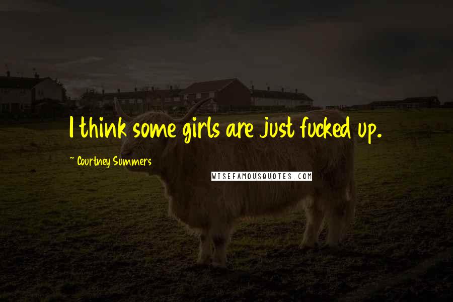 Courtney Summers Quotes: I think some girls are just fucked up.