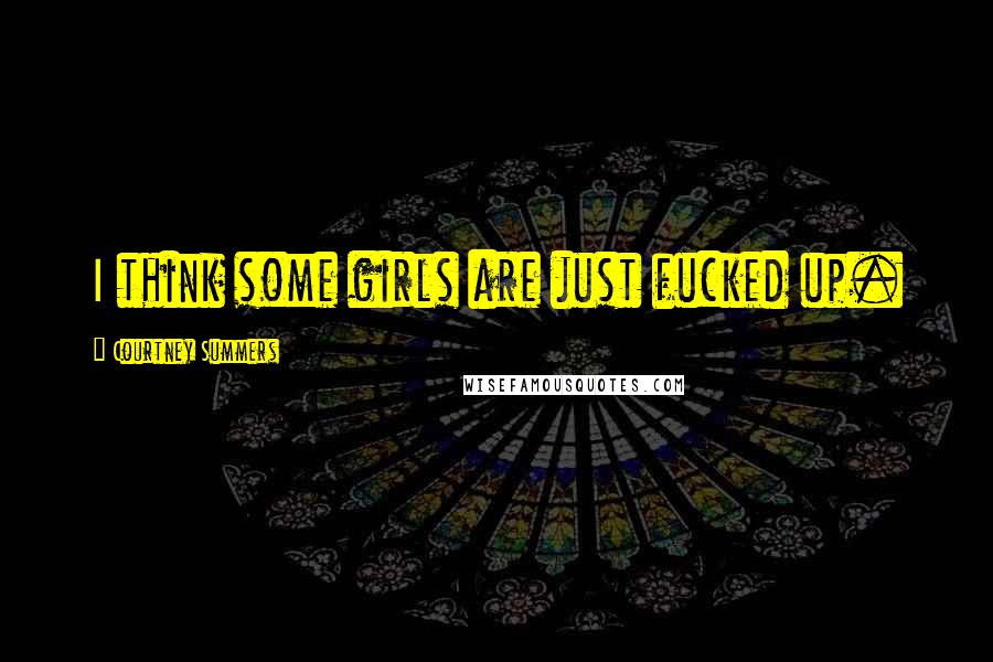 Courtney Summers Quotes: I think some girls are just fucked up.