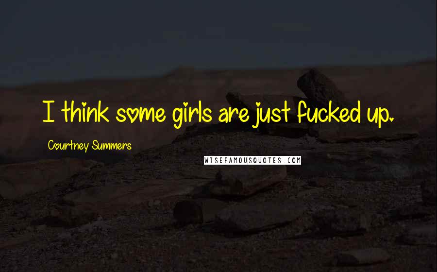 Courtney Summers Quotes: I think some girls are just fucked up.