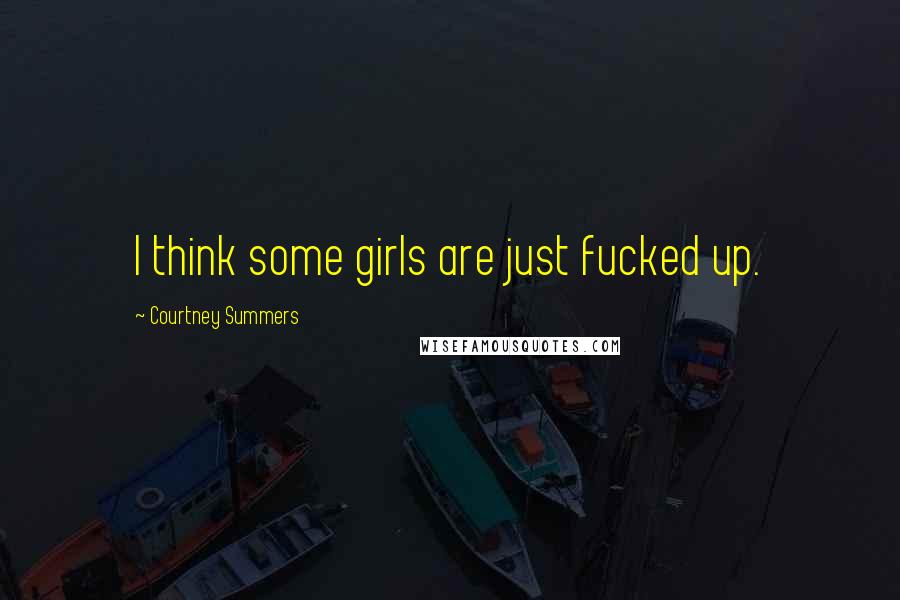 Courtney Summers Quotes: I think some girls are just fucked up.