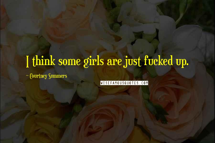 Courtney Summers Quotes: I think some girls are just fucked up.