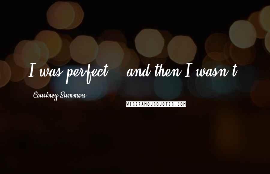 Courtney Summers Quotes: I was perfect... and then I wasn't.