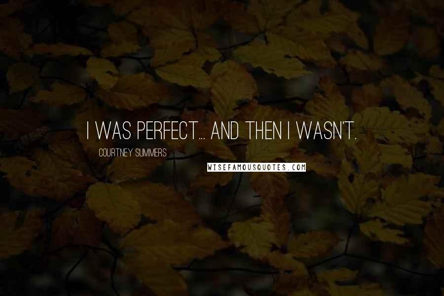 Courtney Summers Quotes: I was perfect... and then I wasn't.