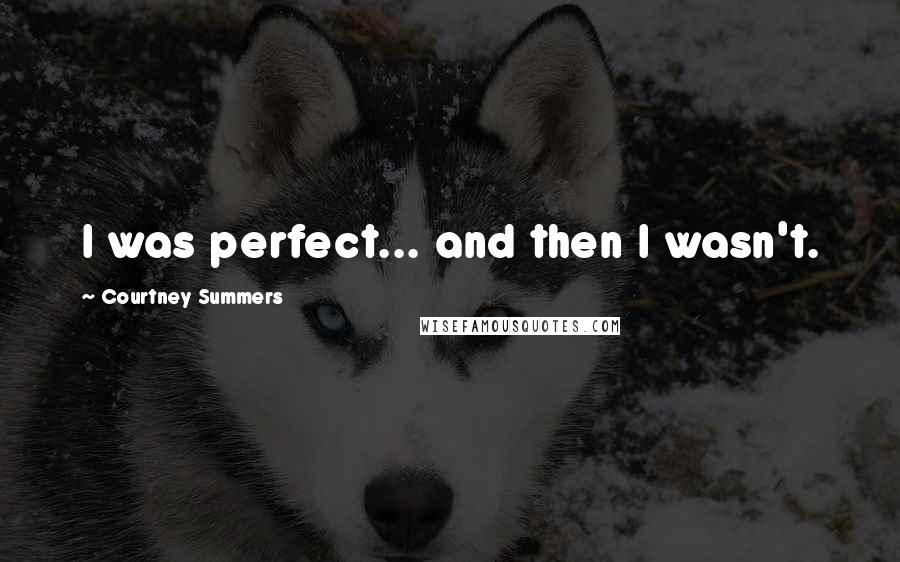 Courtney Summers Quotes: I was perfect... and then I wasn't.