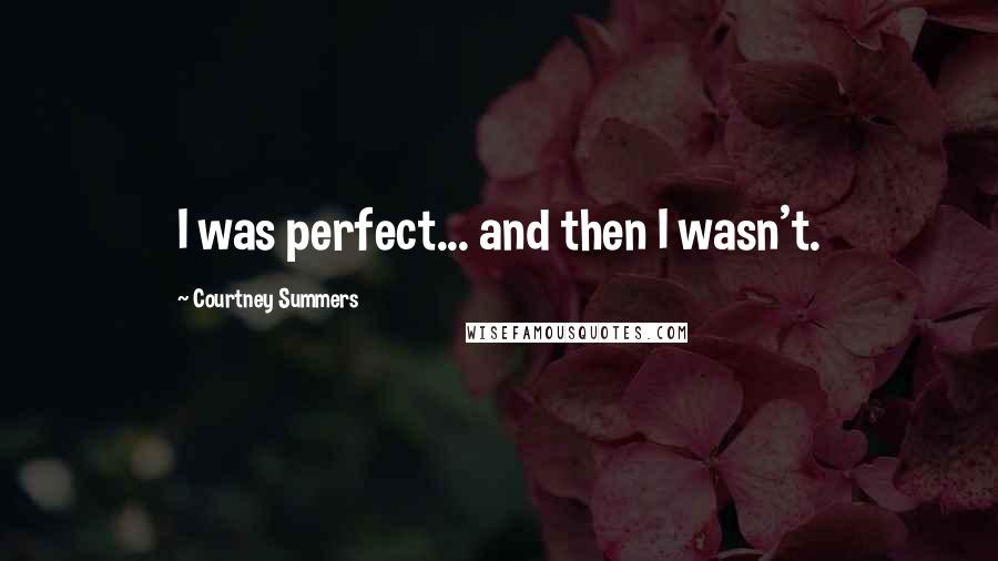 Courtney Summers Quotes: I was perfect... and then I wasn't.