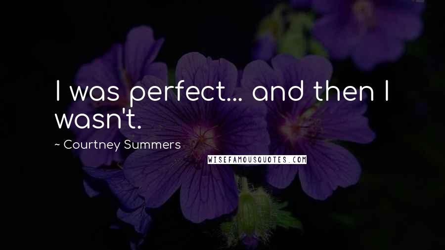 Courtney Summers Quotes: I was perfect... and then I wasn't.