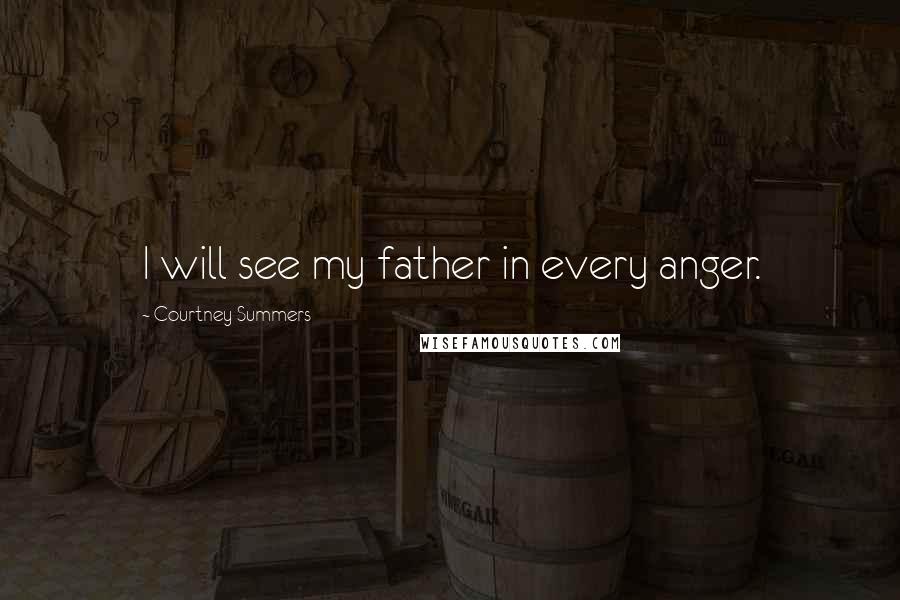 Courtney Summers Quotes: I will see my father in every anger.