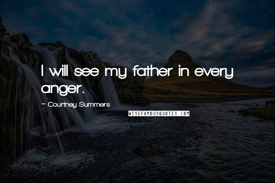 Courtney Summers Quotes: I will see my father in every anger.