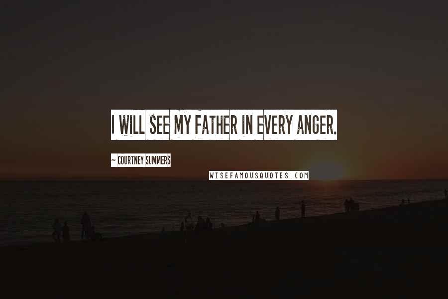 Courtney Summers Quotes: I will see my father in every anger.