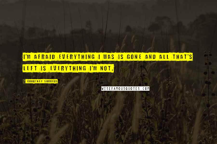 Courtney Summers Quotes: I'm afraid everything I was is gone and all that's left is everything I'm not.