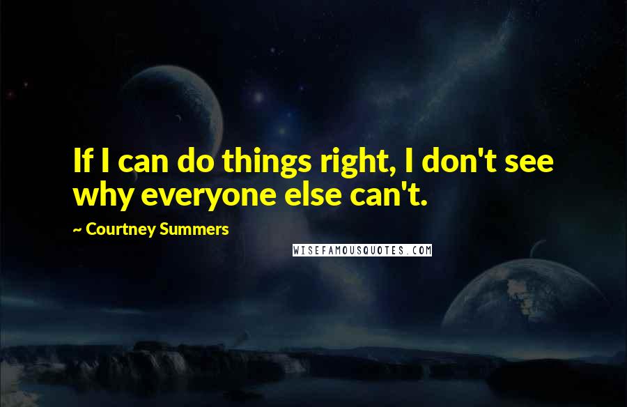 Courtney Summers Quotes: If I can do things right, I don't see why everyone else can't.