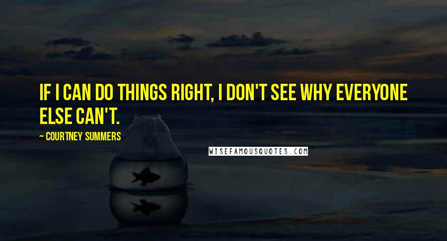 Courtney Summers Quotes: If I can do things right, I don't see why everyone else can't.