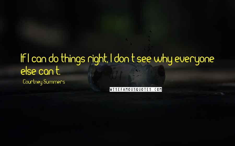 Courtney Summers Quotes: If I can do things right, I don't see why everyone else can't.