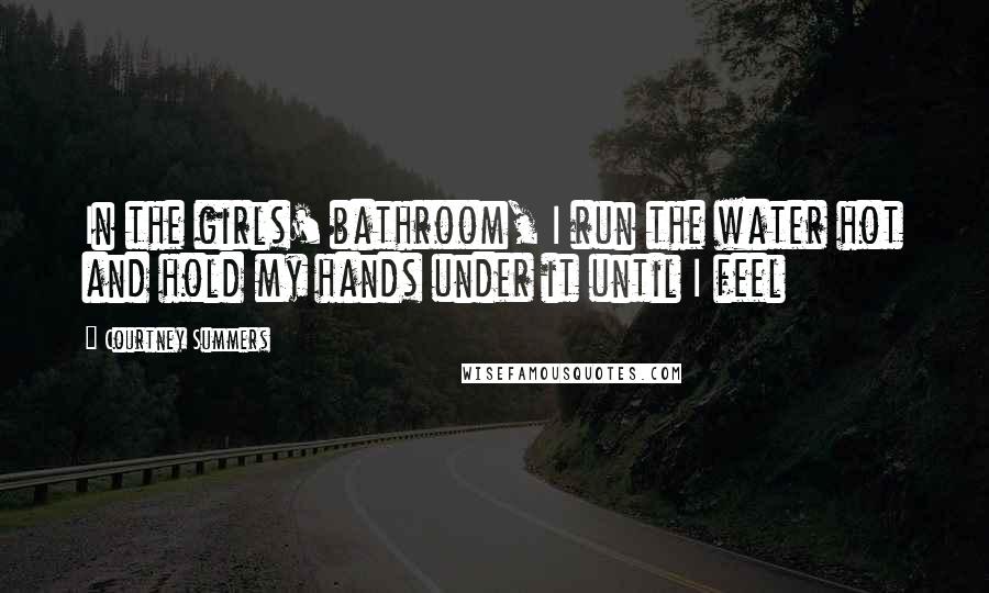 Courtney Summers Quotes: In the girls' bathroom, I run the water hot and hold my hands under it until I feel