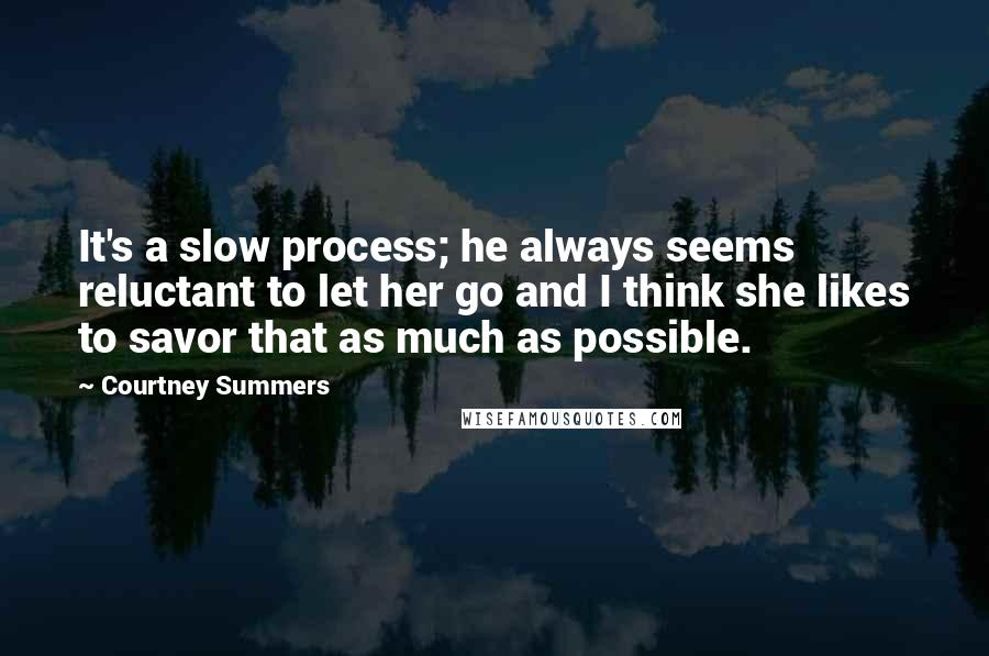 Courtney Summers Quotes: It's a slow process; he always seems reluctant to let her go and I think she likes to savor that as much as possible.