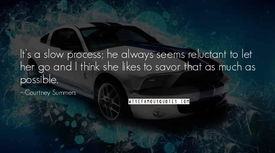 Courtney Summers Quotes: It's a slow process; he always seems reluctant to let her go and I think she likes to savor that as much as possible.