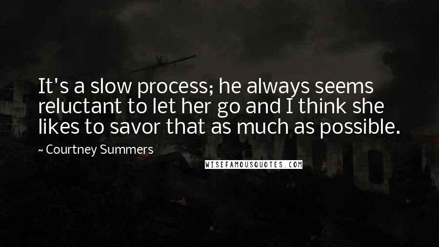 Courtney Summers Quotes: It's a slow process; he always seems reluctant to let her go and I think she likes to savor that as much as possible.