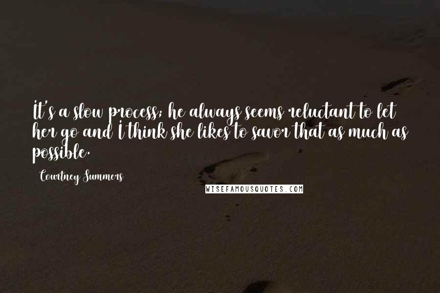 Courtney Summers Quotes: It's a slow process; he always seems reluctant to let her go and I think she likes to savor that as much as possible.